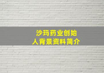 沙玛药业创始人背景资料简介