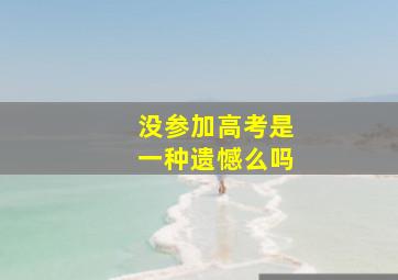 没参加高考是一种遗憾么吗