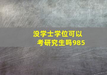 没学士学位可以考研究生吗985