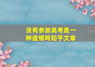 没有参加高考是一种遗憾吗知乎文章