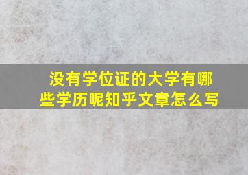 没有学位证的大学有哪些学历呢知乎文章怎么写