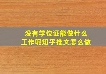 没有学位证能做什么工作呢知乎推文怎么做