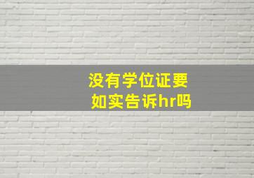 没有学位证要如实告诉hr吗