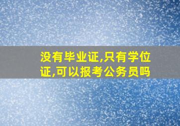 没有毕业证,只有学位证,可以报考公务员吗