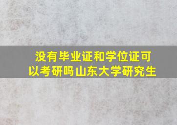 没有毕业证和学位证可以考研吗山东大学研究生