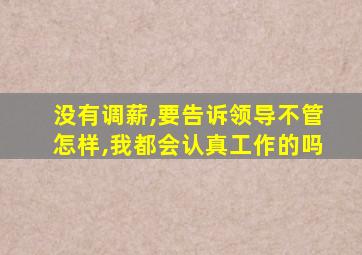 没有调薪,要告诉领导不管怎样,我都会认真工作的吗