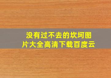 没有过不去的坎坷图片大全高清下载百度云