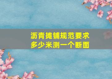 沥青摊铺规范要求多少米测一个断面