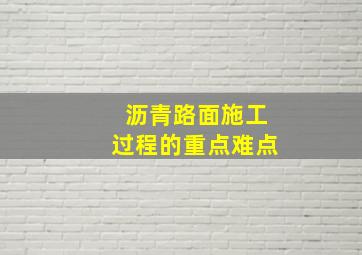 沥青路面施工过程的重点难点