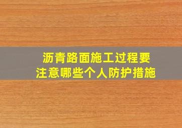 沥青路面施工过程要注意哪些个人防护措施