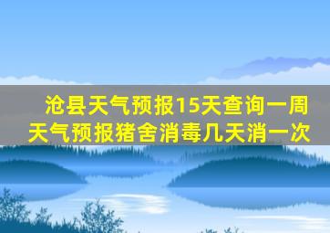 沧县天气预报15天查询一周天气预报猪舍消毒几天消一次