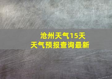 沧州天气15天天气预报查询最新