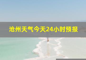 沧州天气今天24小时预报