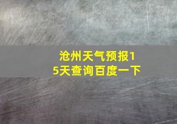 沧州天气预报15天查询百度一下