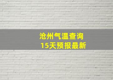 沧州气温查询15天预报最新