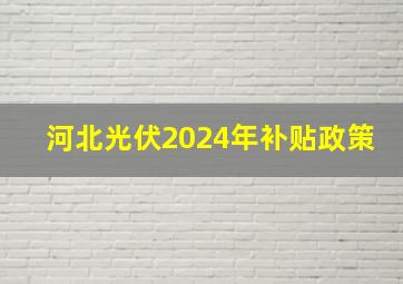 河北光伏2024年补贴政策