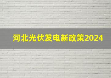 河北光伏发电新政策2024