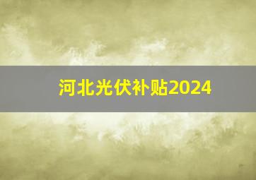 河北光伏补贴2024