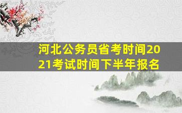 河北公务员省考时间2021考试时间下半年报名