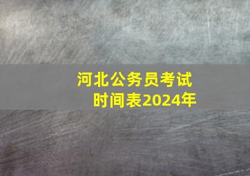 河北公务员考试时间表2024年