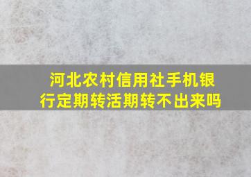 河北农村信用社手机银行定期转活期转不出来吗