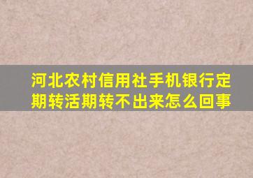 河北农村信用社手机银行定期转活期转不出来怎么回事