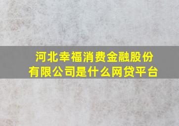 河北幸福消费金融股份有限公司是什么网贷平台