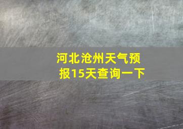 河北沧州天气预报15天查询一下