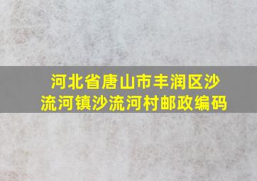 河北省唐山市丰润区沙流河镇沙流河村邮政编码