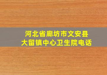 河北省廊坊市文安县大留镇中心卫生院电话