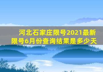 河北石家庄限号2021最新限号6月份查询结果是多少天