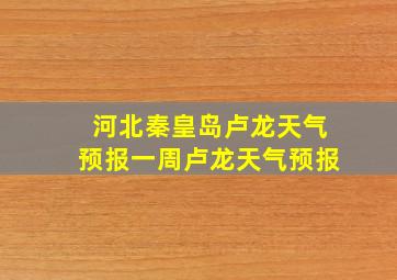 河北秦皇岛卢龙天气预报一周卢龙天气预报