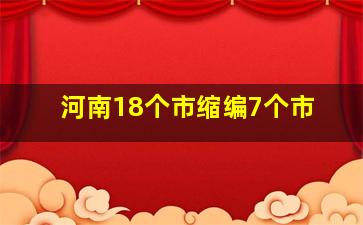 河南18个市缩编7个市