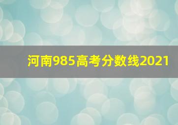 河南985高考分数线2021