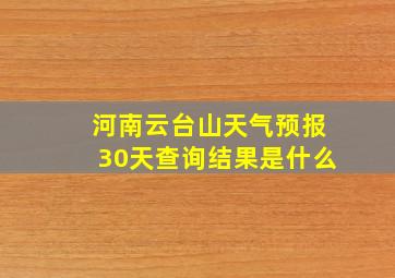 河南云台山天气预报30天查询结果是什么