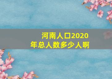 河南人口2020年总人数多少人啊