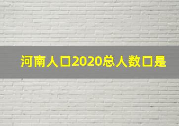 河南人口2020总人数口是