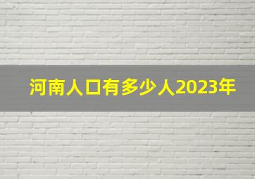 河南人口有多少人2023年