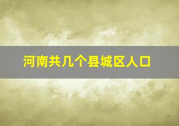 河南共几个县城区人口