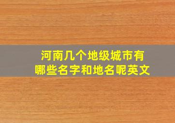 河南几个地级城市有哪些名字和地名呢英文