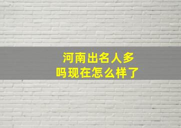 河南出名人多吗现在怎么样了