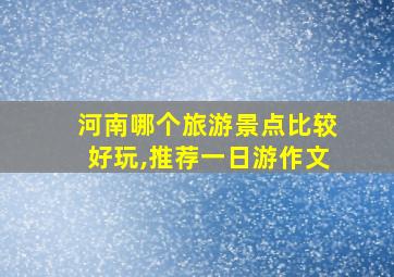 河南哪个旅游景点比较好玩,推荐一日游作文