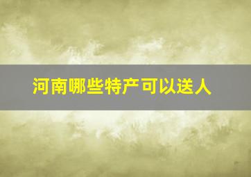 河南哪些特产可以送人