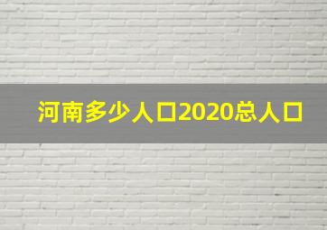 河南多少人口2020总人口