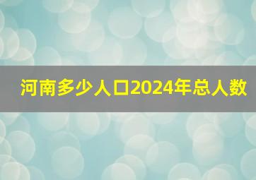 河南多少人口2024年总人数