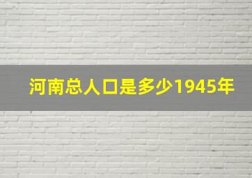 河南总人口是多少1945年