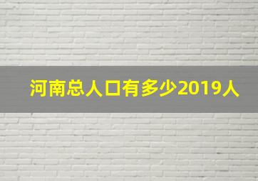 河南总人口有多少2019人