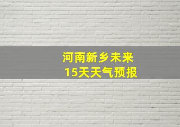 河南新乡未来15天天气预报