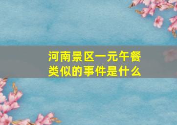 河南景区一元午餐类似的事件是什么