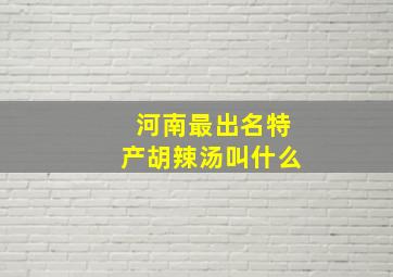 河南最出名特产胡辣汤叫什么